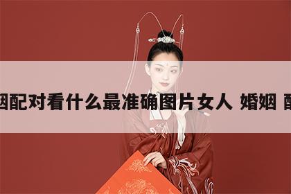 婚姻配对看什么最准确图片女人 婚姻 配对