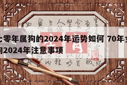七零年属狗的2024年运势如何 70年女狗2024年注意事项