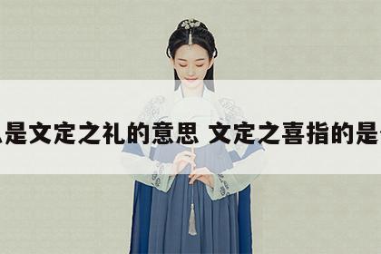 什么是文定之礼的意思 文定之喜指的是什么