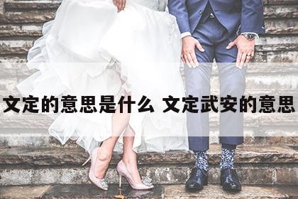 文定的意思是什么 文定武安的意思