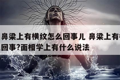 看相鼻梁上有横纹怎么回事儿 鼻梁上有横纹怎么回事?面相学上有什么说法
