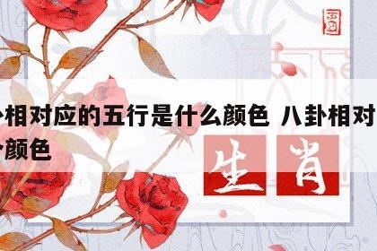 八卦相对应的五行是什么颜色 八卦相对应的八个颜色