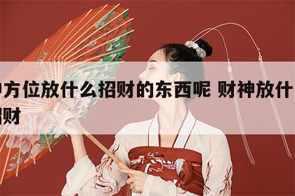 财神方位放什么招财的东西呢 财神放什么位置招财