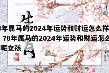 78年属马的2024年运势和财运怎么样呢女 78年属马的2024年运势和财运怎么样呢女孩