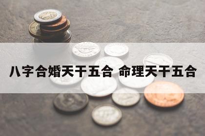 八字合婚天干五合 命理天干五合