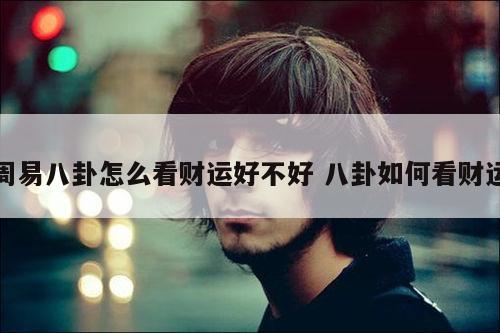 周易八卦怎么看财运好不好 八卦如何看财运