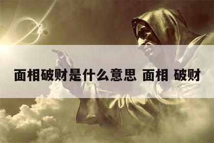 面相破财是什么意思 面相 破财