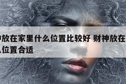 财神放在家里什么位置比较好 财神放在家里什么位置合适