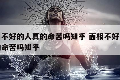 面相不好的人真的命苦吗知乎 面相不好的人真的命苦吗知乎