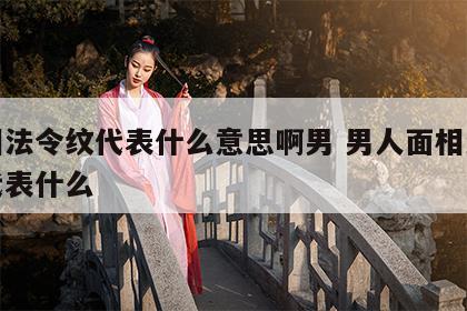 面相法令纹代表什么意思啊男 男人面相法令纹代表什么