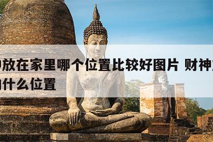 财神放在家里哪个位置比较好图片 财神放在家的什么位置