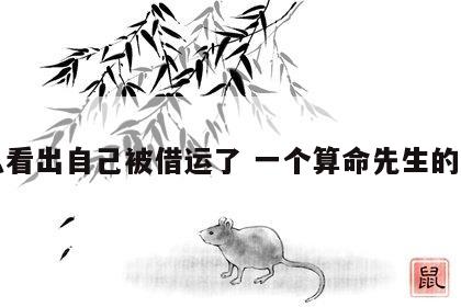 怎么看出自己被借运了 一个算命先生的忠告