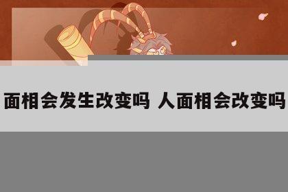 面相会发生改变吗 人面相会改变吗