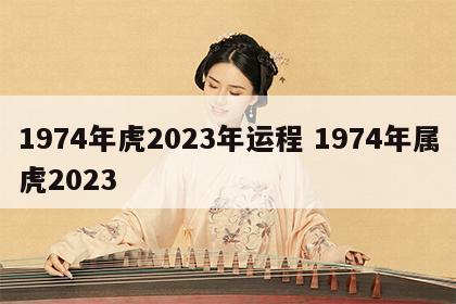 1974年虎2023年运程 1974年属虎2023