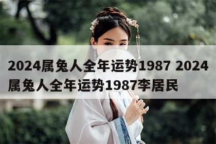 2024属兔人全年运势1987 2024属兔人全年运势1987李居民
