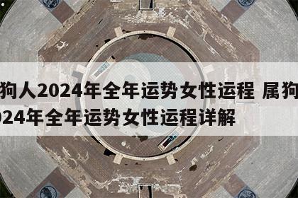 属狗人2024年全年运势女性运程 属狗人2024年全年运势女性运程详解