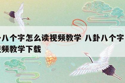 八卦八个字怎么读视频教学 八卦八个字怎么读视频教学下载