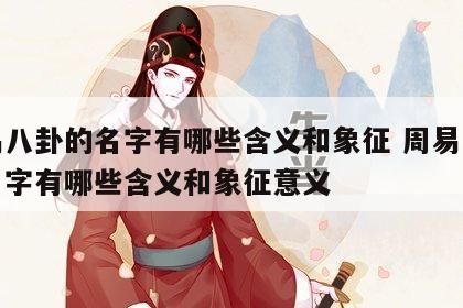 周易八卦的名字有哪些含义和象征 周易八卦的名字有哪些含义和象征意义
