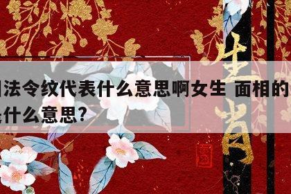 面相法令纹代表什么意思啊女生 面相的法令纹是什么意思?