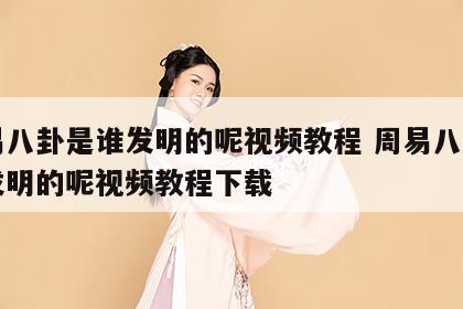 周易八卦是谁发明的呢视频教程 周易八卦是谁发明的呢视频教程下载