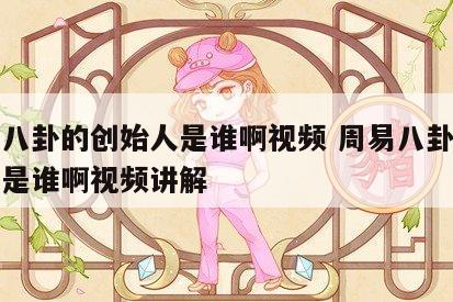 周易八卦的创始人是谁啊视频 周易八卦的创始人是谁啊视频讲解