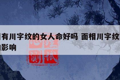 面相有川字纹的女人命好吗 面相川字纹对运势的影响