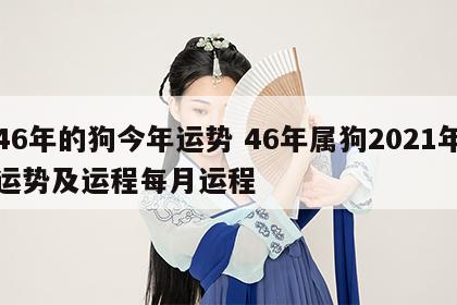 46年的狗今年运势 46年属狗2021年运势及运程每月运程