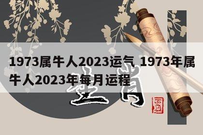 1973属牛人2023运气 1973年属牛人2023年每月运程