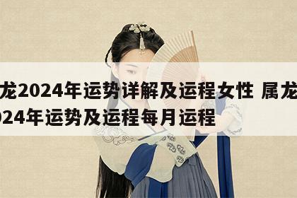 属龙2024年运势详解及运程女性 属龙人2024年运势及运程每月运程