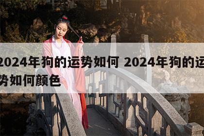 2024年狗的运势如何 2024年狗的运势如何颜色