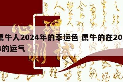 属牛人2024年的幸运色 属牛的在2024的运气