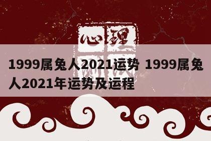 1999属兔人2021运势 1999属兔人2021年运势及运程