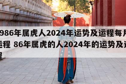 1986年属虎人2024年运势及运程每月运程 86年属虎的人2024年的运势及运程