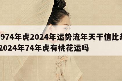 1974年虎2024年运势流年天干值比劫 2024年74年虎有桃花运吗
