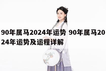90年属马2024年运势 90年属马2024年运势及运程详解