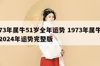73年属牛51岁全年运势 1973年属牛2024年运势完整版