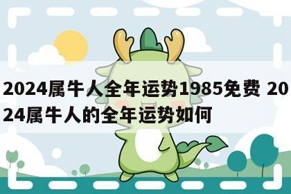 2024属牛人全年运势1985免费 2024属牛人的全年运势如何