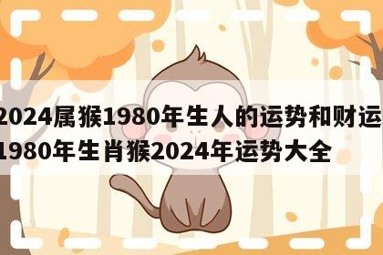 2024属猴1980年生人的运势和财运 1980年生肖猴2024年运势大全
