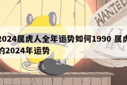 2024属虎人全年运势如何1990 属虎的2024年运势