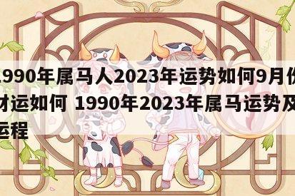 1990年属马人2023年运势如何9月份财运如何 1990年2023年属马运势及运程