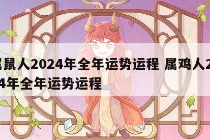 属鼠人2024年全年运势运程 属鸡人2024年全年运势运程
