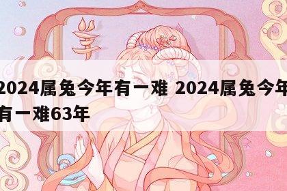 2024属兔今年有一难 2024属兔今年有一难63年