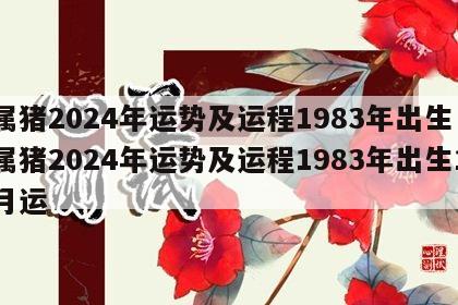 属猪2024年运势及运程1983年出生 属猪2024年运势及运程1983年出生1月运