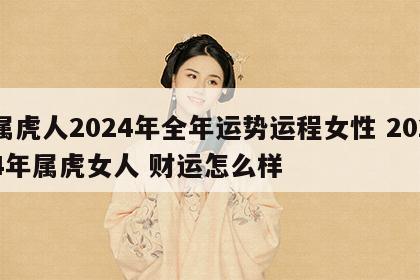 属虎人2024年全年运势运程女性 2024年属虎女人 财运怎么样