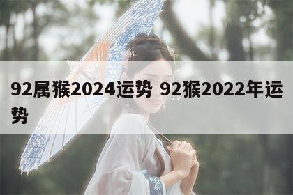 92属猴2024运势 92猴2022年运势
