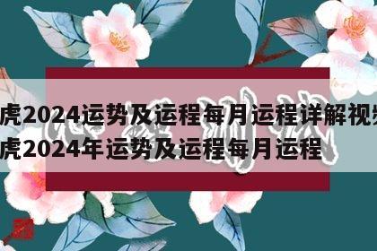 属虎2024运势及运程每月运程详解视频 属虎2024年运势及运程每月运程