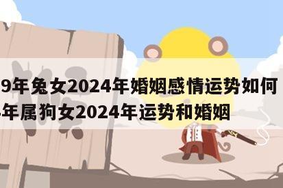 99年兔女2024年婚姻感情运势如何 94年属狗女2024年运势和婚姻