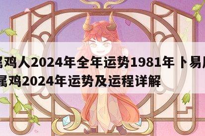 属鸡人2024年全年运势1981年卜易居 属鸡2024年运势及运程详解