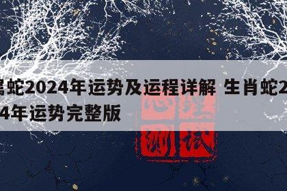 属蛇2024年运势及运程详解 生肖蛇2024年运势完整版