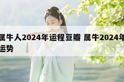 属牛人2024年运程豆瓣 属牛2024年运势